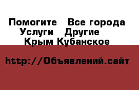 Помогите - Все города Услуги » Другие   . Крым,Кубанское